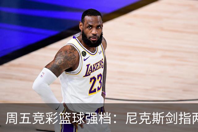 周五竞彩篮球强档：尼克斯剑指两连胜 马刺主场绝地反击
