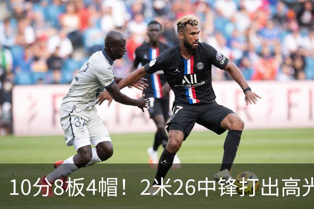 10分8板4帽！2米26中锋打出高光表现，球迷：杜锋耽误了他